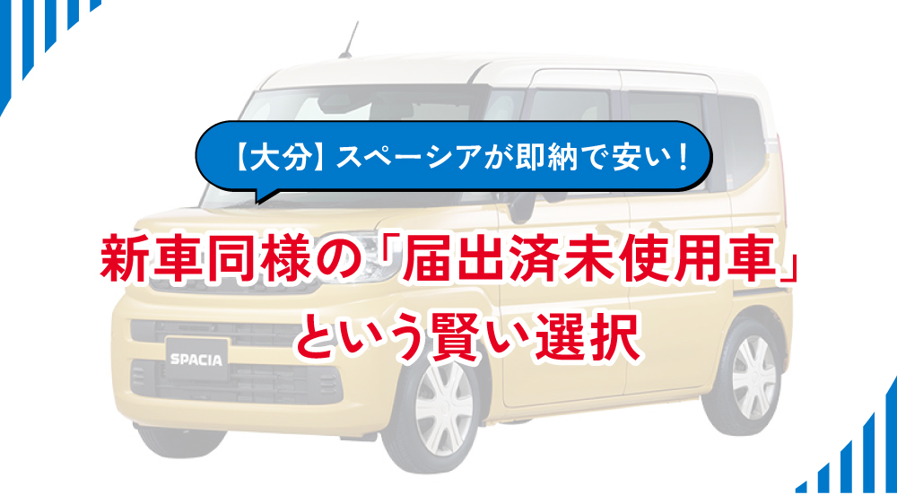 【大分】スペーシアが即納で安い！新車同様の「届出済未使用車」という賢い選択